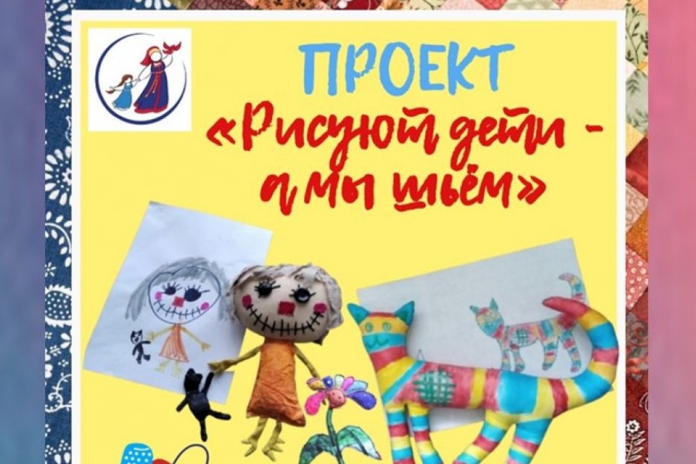 «РИСУЮТ ДЕТИ, А МЫ ШЬЕМ».